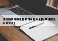 区块链高端孵化器公司名称大全[区块链孵化实体企业]