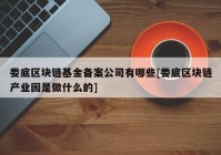 娄底区块链基金备案公司有哪些[娄底区块链产业园是做什么的]