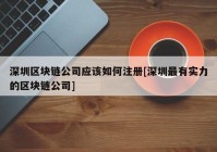 深圳区块链公司应该如何注册[深圳最有实力的区块链公司]