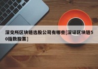 深交所区块链选股公司有哪些[深证区块链50指数股票]