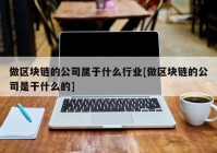 做区块链的公司属于什么行业[做区块链的公司是干什么的]