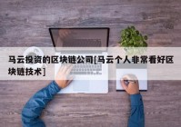 马云投资的区块链公司[马云个人非常看好区块链技术]