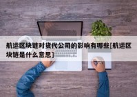 航运区块链对货代公司的影响有哪些[航运区块链是什么意思]