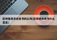 区块链发币白皮书的公司[区块链白皮书什么意思]