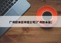 广州欧米区块链公司[广州欧米茄]