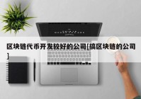 区块链代币开发较好的公司[搞区块链的公司]