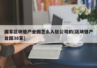 国家区块链产业园怎么入驻公司的[区块链产业园38家]