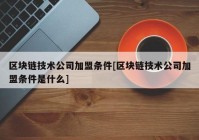 区块链技术公司加盟条件[区块链技术公司加盟条件是什么]