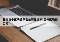 甘肃首个区块链平台公司是哪家[兰州区块链公司]