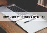 区块链公司哪个好[区块链公司哪个好一点]