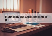 区块链bsn公司怎么样[区块链bsn概念股]