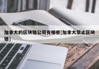 加拿大的区块链公司有哪些[加拿大禁止区块链]