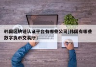 韩国区块链认证平台有哪些公司[韩国有哪些数字货币交易所]