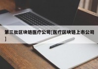 第三批区块链医疗公司[医疗区块链上市公司]