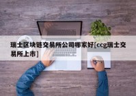 瑞士区块链交易所公司哪家好[ccg瑞士交易所上市]