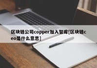 区块链公司copper加入智库[区块链ceo是什么意思]