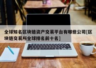 全球知名区块链资产交易平台有哪些公司[区块链交易所全球排名前十名]