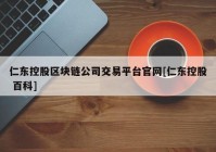 仁东控股区块链公司交易平台官网[仁东控股 百科]