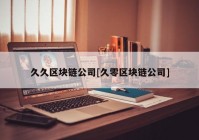 久久区块链公司[久零区块链公司]