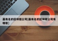 最有名的区块链公司[最有名的区块链公司有哪些]