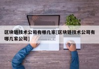 区块链技术公司有哪几家[区块链技术公司有哪几家公司]