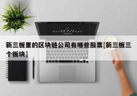 新三板里的区块链公司有哪些股票[新三板三个板块]