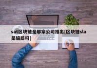 sat区块链是那家公司推出[区块链sla是骗局吗]