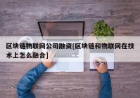 区块链物联网公司融资[区块链和物联网在技术上怎么融合]