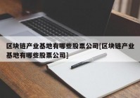 区块链产业基地有哪些股票公司[区块链产业基地有哪些股票公司]