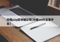 印度p2p区块链公司[印度usdt交易平台]