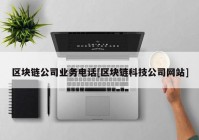 区块链公司业务电话[区块链科技公司网站]