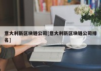 意大利新区块链公司[意大利新区块链公司排名]